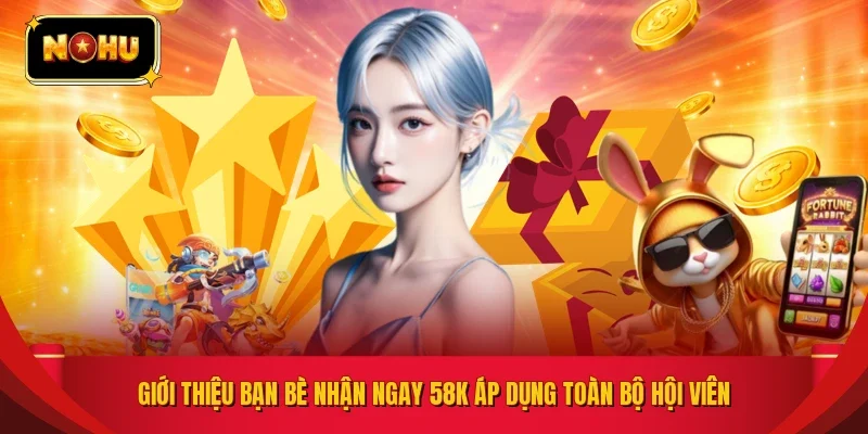 Giới thiệu bạn bè nhận ngay 58k áp dụng toàn bộ hội viên